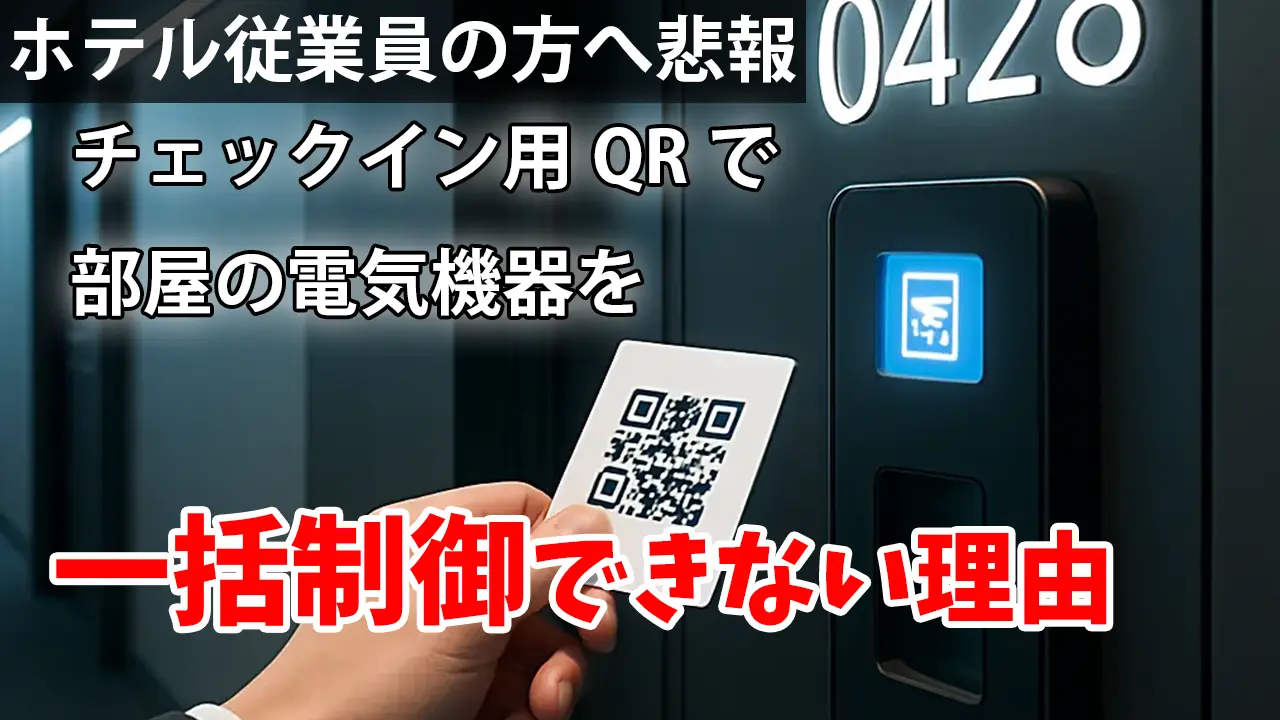 【ホテル勤務の方へ悲報】チェックイン用QRでの電気を一斉制御できない理由